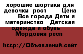 хорошие шортики для девочки  рост 134 › Цена ­ 5 - Все города Дети и материнство » Детская одежда и обувь   . Мордовия респ.